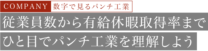 COMPANY 数字で見るパンチ工業 従業員数から有給休暇取得率まで一目でパンチ工業を理解しよう